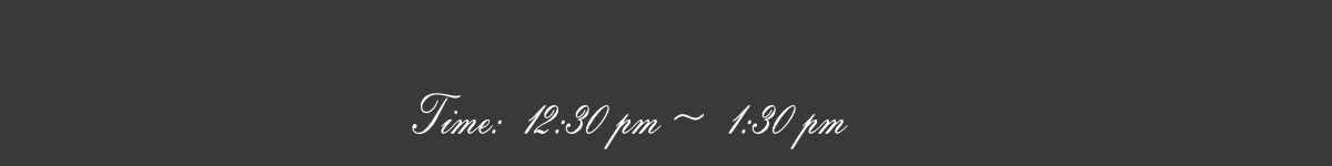 Time:  12:30 pm ~  1:30 pm
